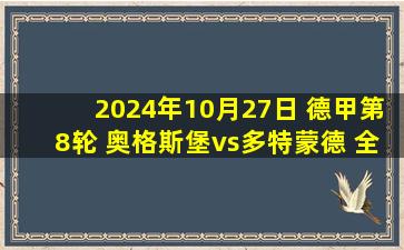 2024年10月27日 德甲第8轮 奥格斯堡vs多特蒙德 全场录像